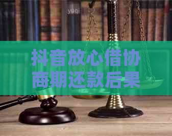 抖音放心借协商期还款后果解析及应对策略