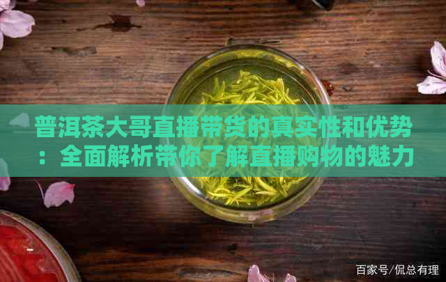 普洱茶大哥直播带货的真实性和优势：全面解析带你了解直播购物的魅力