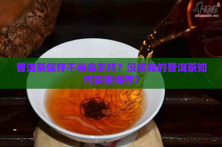 普洱茶保存不当会怎样？没喝完的普洱茶如何妥善保存？