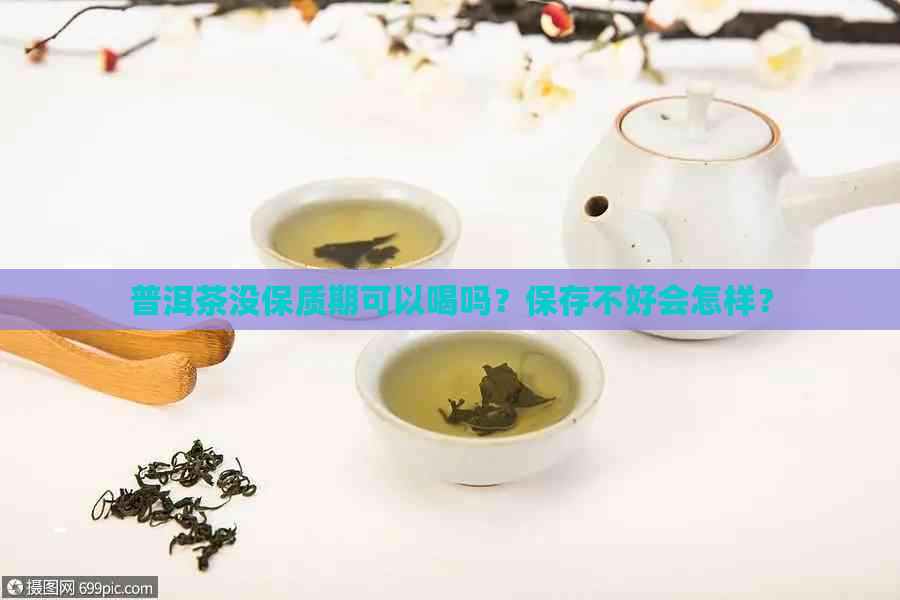 普洱茶没保质期可以喝吗？保存不好会怎样？