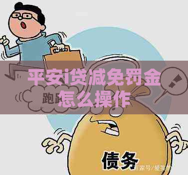 平安i贷减免罚金怎么操作