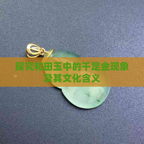 探究和田玉中的千足金现象及其文化含义