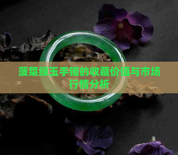 菠菜绿玉手镯的收藏价值与市场行情分析