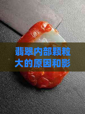 翡翠内部颗粒大的原因和影响：了解其成因与品质关系