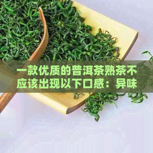 一款优质的普洱茶熟茶不应该出现以下口感：异味、苦涩、淡薄、发霉等。