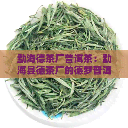 勐海德茶厂普洱茶：勐海县德茶厂的德梦普洱茶价格如何？