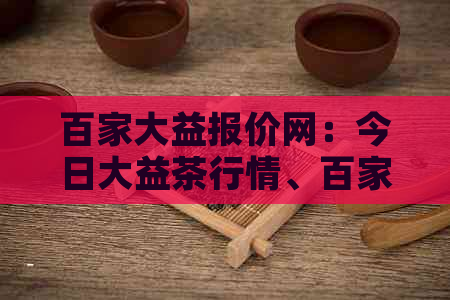 百家大益报价网：今日大益茶行情、百家赋山韵价格及公众号信息