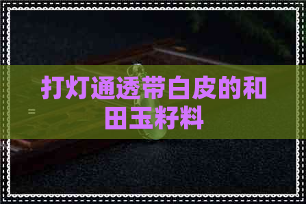 打灯通透带白皮的和田玉籽料