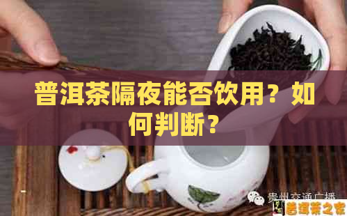 普洱茶隔夜能否饮用？如何判断？