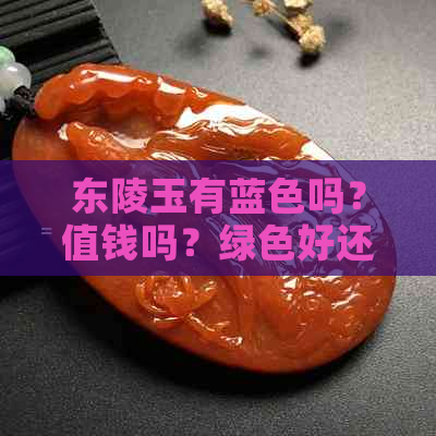 东陵玉有蓝色吗？值钱吗？绿色好还是蓝色好？还有黄色吗？