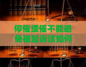 停催缓催不能避免被起诉该如何应对