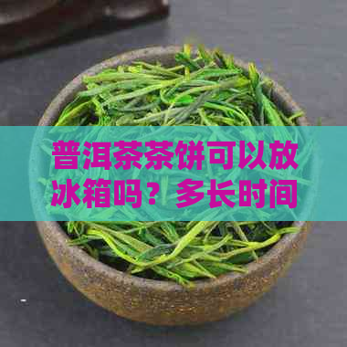 普洱茶茶饼可以放冰箱吗？多长时间合适？