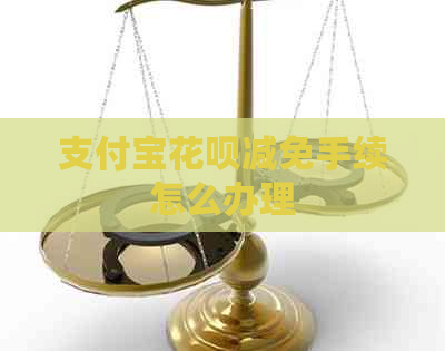 支付宝花呗减免手续怎么办理