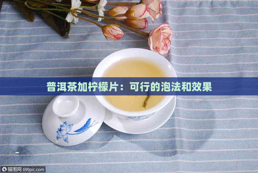 普洱茶加柠檬片：可行的泡法和效果