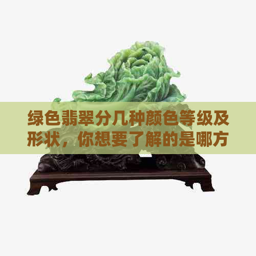 绿色翡翠分几种颜色等级及形状，你想要了解的是哪方面的信息呢？