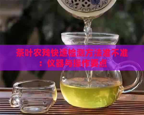 茶叶农残快速检测方法准不准：仪器与操作要点