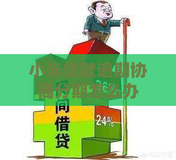 小米贷款逾期协商分期怎么办