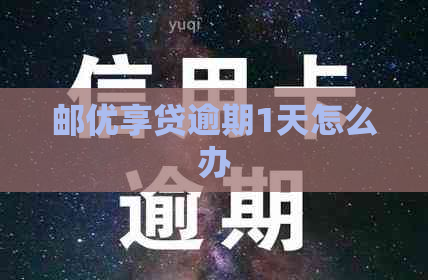 邮优享贷逾期1天怎么办