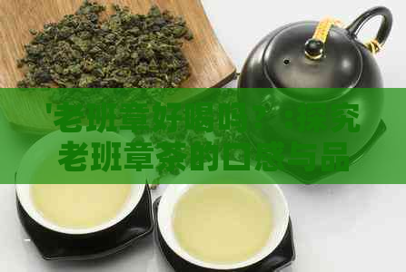 '老班章好喝吗？:探究老班章茶的口感与品质'