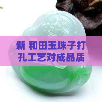 新 和田玉珠子打孔工艺对成品质量的影响：裂纹现象探讨