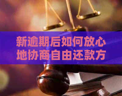 新逾期后如何放心地协商自由还款方式