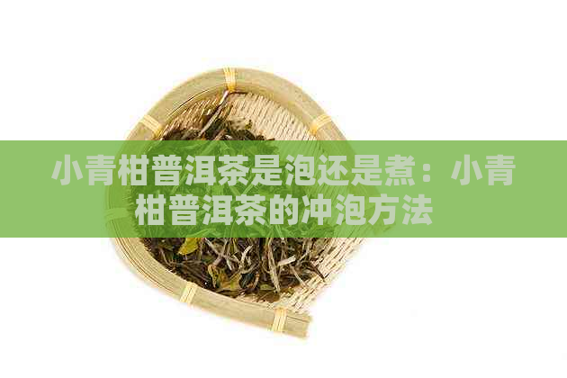 小青柑普洱茶是泡还是煮：小青柑普洱茶的冲泡方法