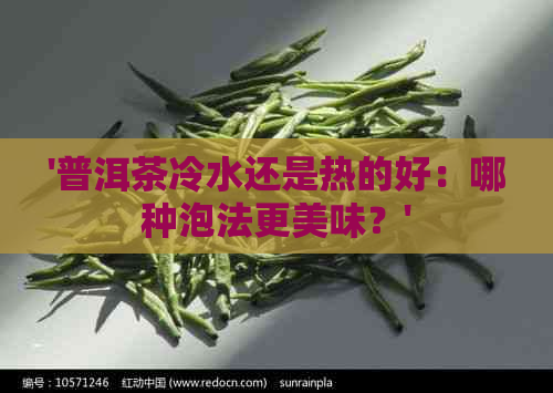 '普洱茶冷水还是热的好：哪种泡法更美味？'