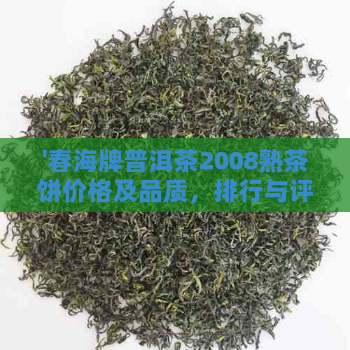 '春海牌普洱茶2008熟茶饼价格及品质，排行与评价'