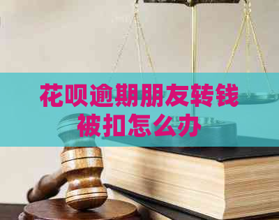 花呗逾期朋友转钱被扣怎么办