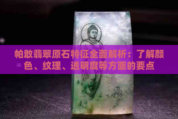 帕敢翡翠原石特征全面解析：了解颜色、纹理、透明度等方面的要点