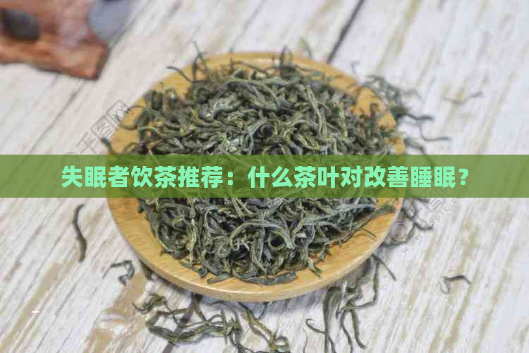 失眠者饮茶推荐：什么茶叶对改善睡眠？