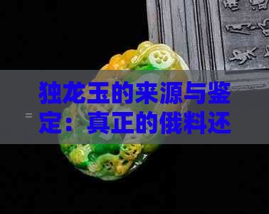 独龙玉的来源与鉴定：真正的俄料还是制造？