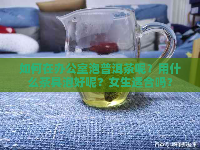 如何在泡普洱茶呢？用什么茶具泡好呢？女生适合吗？