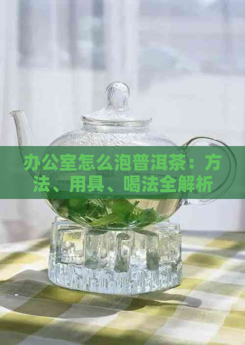 怎么泡普洱茶：方法、用具、喝法全解析