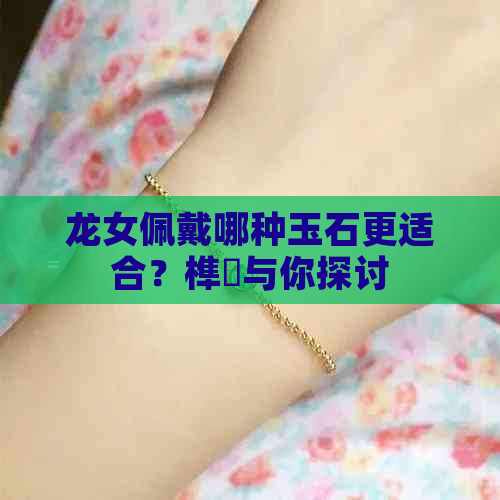 龙女佩戴哪种玉石更适合？榫欏与你探讨