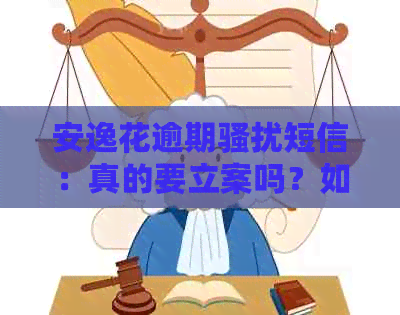 安逸花逾期短信：真的要立案吗？如何应对上门的短信？