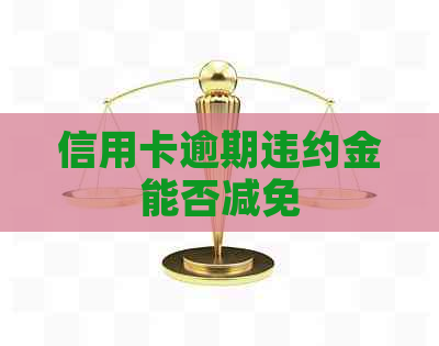 信用卡逾期违约金能否减免