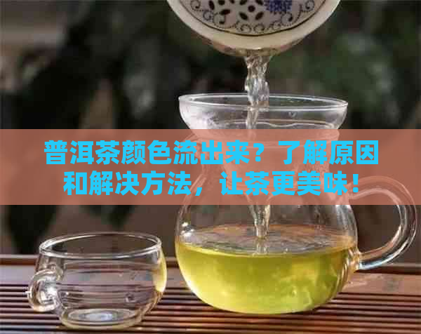 普洱茶颜色流出来？了解原因和解决方法，让茶更美味！