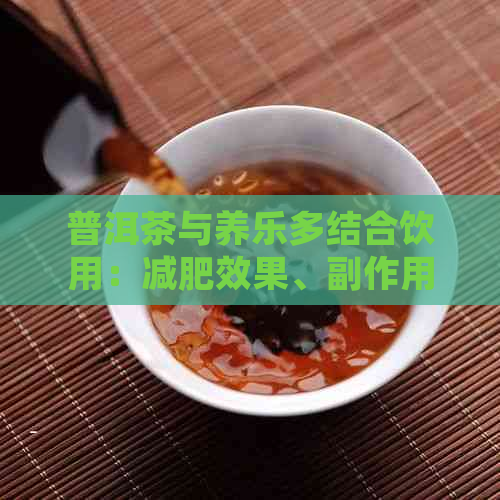 普洱茶与养乐多结合饮用：减肥效果、副作用与注意事项全解析