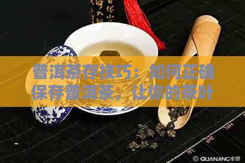 普洱茶存技巧：如何正确保存普洱茶，让你的茶叶保持品质