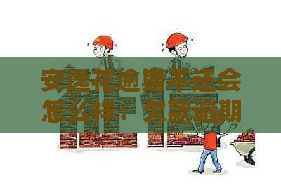 安逸花逾期不还会怎么样：欠款逾期、被起诉、真还不上怎么办、有什么后果？