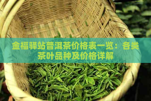 金福驿站普洱茶价格表一览：各类茶叶品种及价格详解