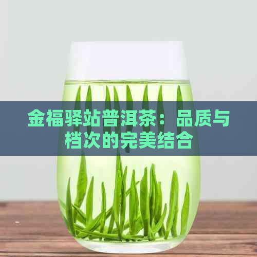 金福驿站普洱茶：品质与档次的完美结合