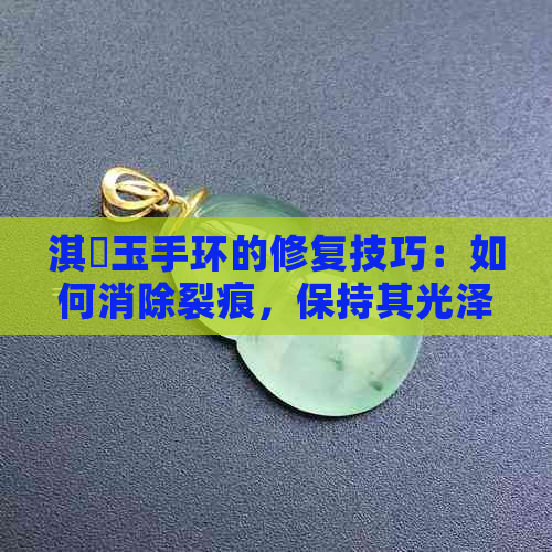 淇玉手环的修复技巧：如何消除裂痕，保持其光泽与美观