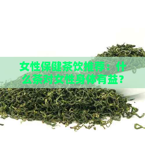 女性保健茶饮推荐：什么茶对女性身体有益？