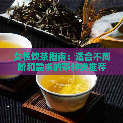 女性饮茶指南：适合不同阶和需求的茶种类推荐