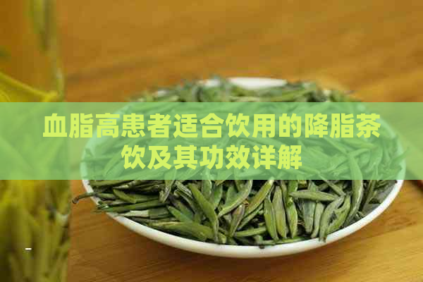 血脂高患者适合饮用的降脂茶饮及其功效详解