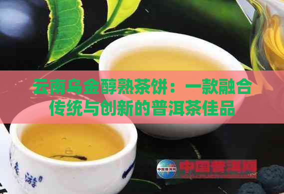 云南乌金醇熟茶饼：一款融合传统与创新的普洱茶佳品