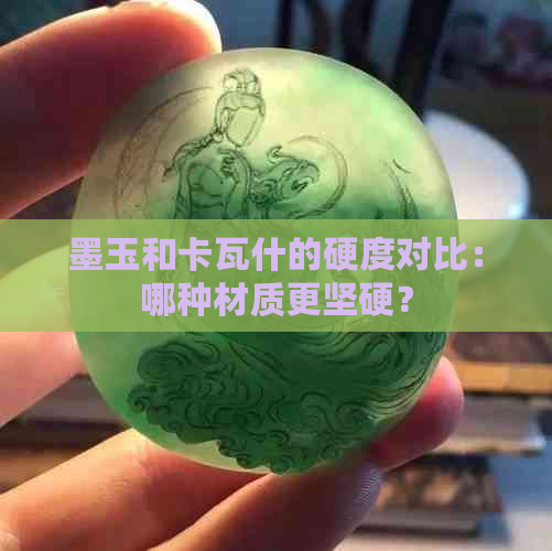 墨玉和卡瓦什的硬度对比：哪种材质更坚硬？