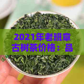 2021年老班章古树茶价格：品质与价值的完美结合